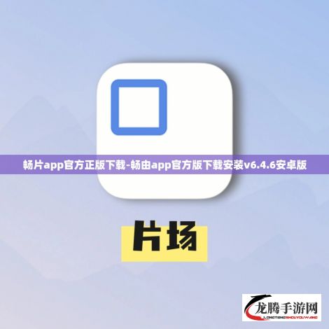 畅片app官方正版下载-畅由app官方版下载安装v6.4.6安卓版